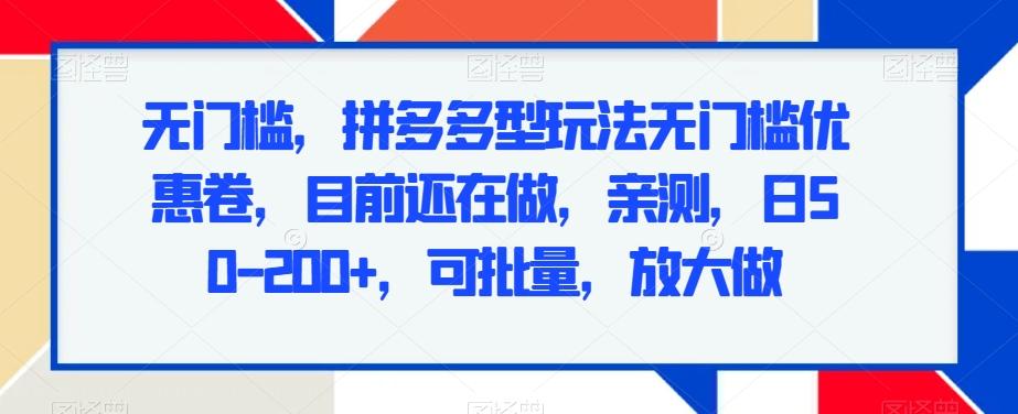 无门槛，拼多多型玩法无门槛优惠卷，目前还在做，亲测，日50-200+，可批量，放大做-卿云社