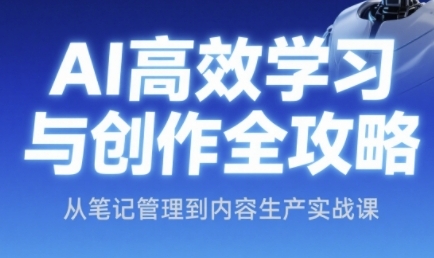AI高效学习与创作全攻略，从笔记管理到内容生产实战课-卿云社
