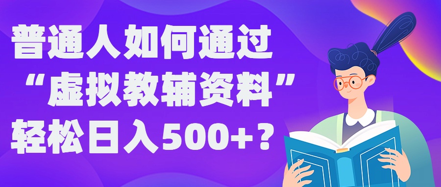 普通人如何通过“虚拟教辅”资料轻松日入500+?揭秘稳定玩法-卿云社