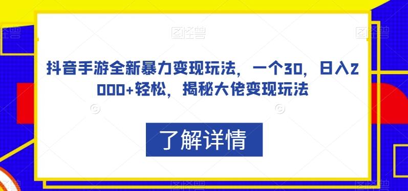 抖音手游全新暴力变现玩法，一个30，日入2000+轻松，揭秘大佬变现玩法【揭秘】-卿云社