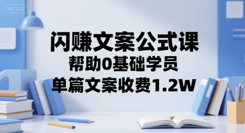 闪赚文案公式课，帮助0基础学员，单篇文案收费1.2W-卿云社