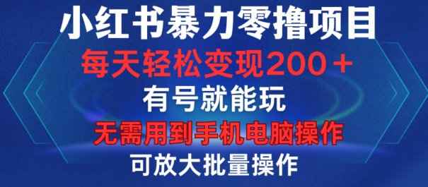 小红书暴力零撸项目，有号就能玩，单号每天变现1到15元，可放大批量操作，无需手机电脑操作【揭秘】-卿云社