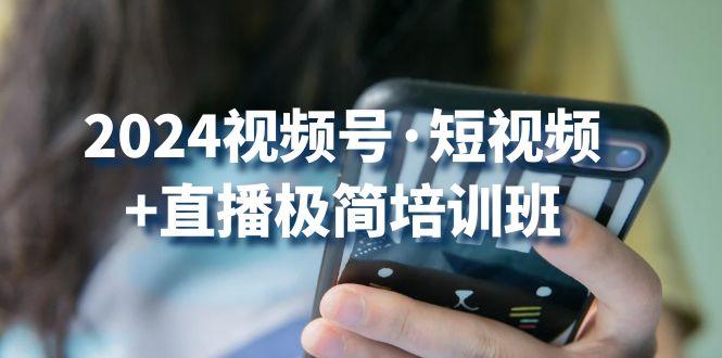 2024视频号·短视频+直播极简培训班：抓住视频号风口，流量红利-卿云社