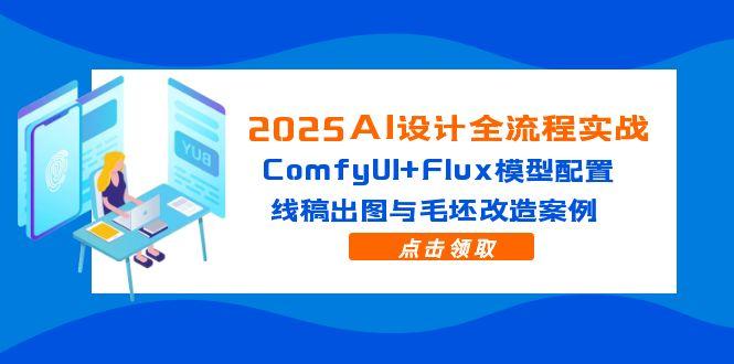 2025AI设计全流程实战：ComfyUI+Flux模型配置，线稿出图与毛坯改造案例-卿云社