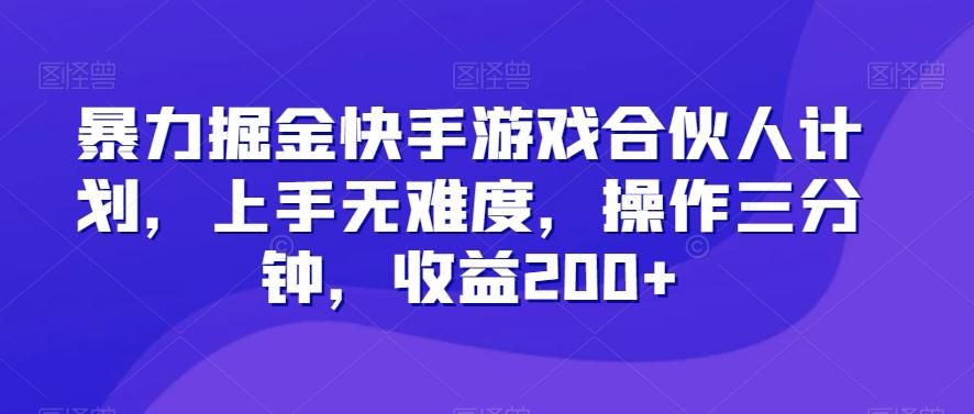 暴力掘金快手游戏合伙人计划，上手无难度，操作三分钟，收益200+-卿云社