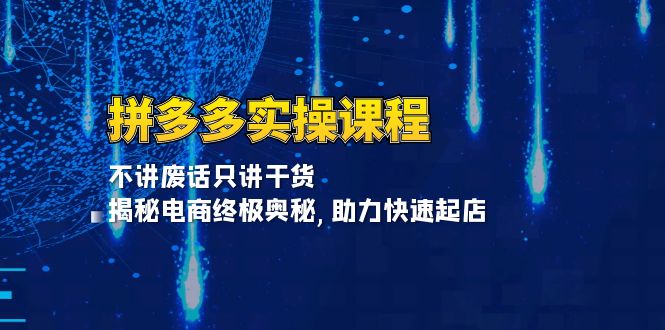 拼多多实操课程：不讲废话只讲干货, 揭秘电商终极奥秘,助力快速起店-卿云社