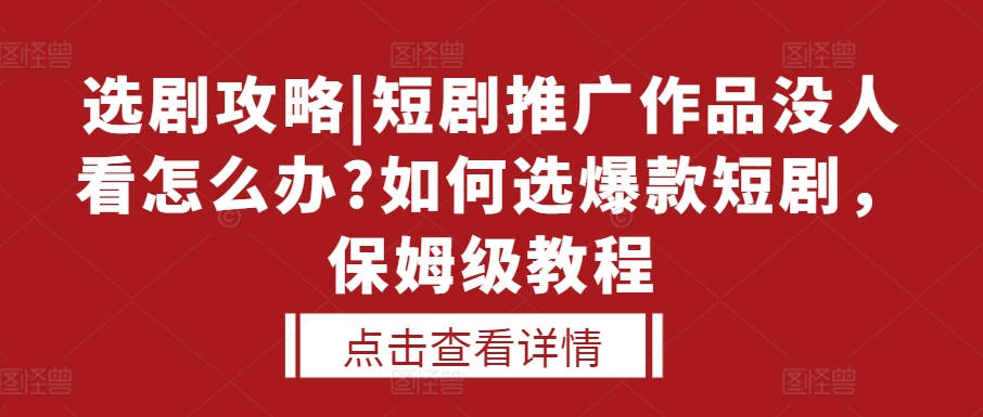 选剧攻略|短剧推广作品没人看怎么办?如何选爆款短剧，保姆级教程-卿云社