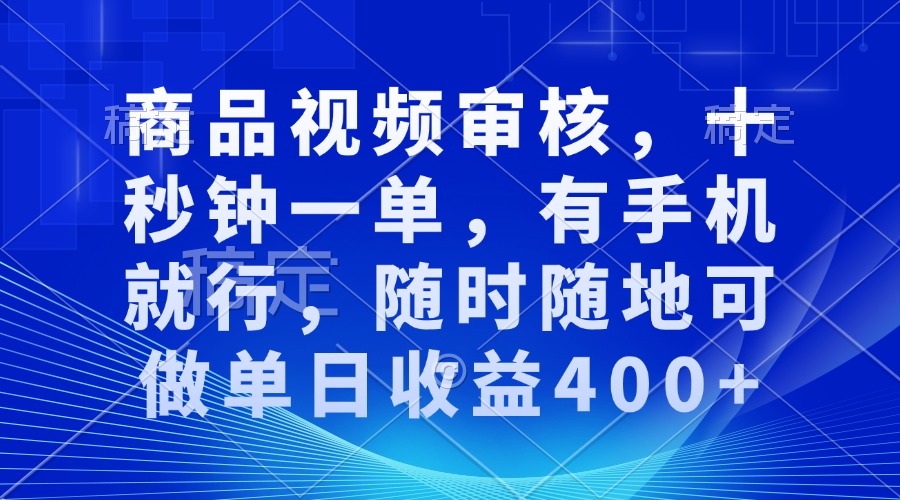 商品视频审核，十秒钟一单，有手机就行，随时随地可做单日收益400+-卿云社