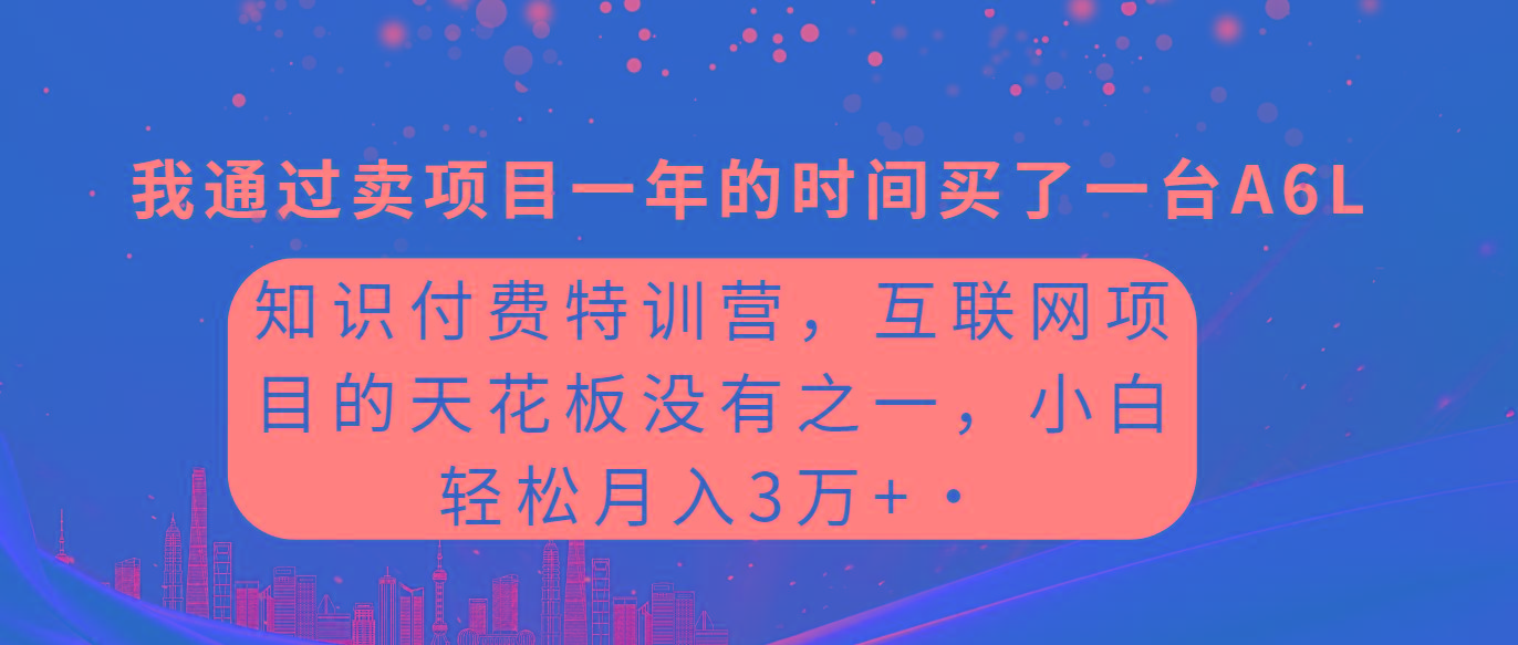 (9469期)知识付费特训营，互联网项目的天花板，没有之一，小白轻轻松松月入三万+-卿云社