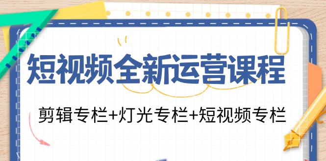 短视频全新运营课程：剪辑专栏+灯光专栏+短视频专栏(23节课)-卿云社