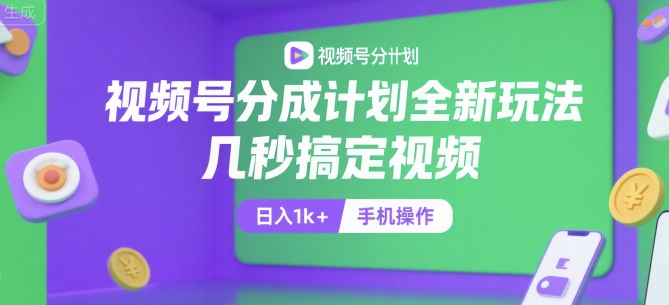 视频号分成计划全新玩法，几秒搞定视频，日入1k+，手机操作【揭秘】-卿云社