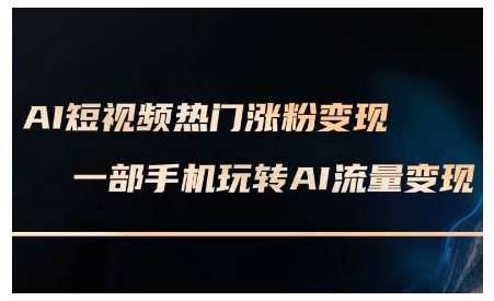 AI短视频热门涨粉变现课，AI数字人制作短视频超级变现实操课，一部手机玩转短视频变现-卿云社