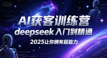 AI获客训练营，deepseek入门到精通，2025让你拥有超能力-卿云社