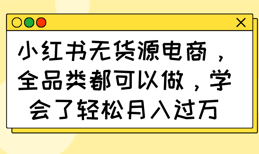 小红书无货源电商，全品类都可以做，学会了轻松月入过万-卿云社