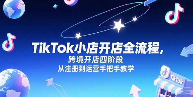 TikTok小店开店全流程，跨境开店四阶段，从注册到运营手把手教学-卿云社