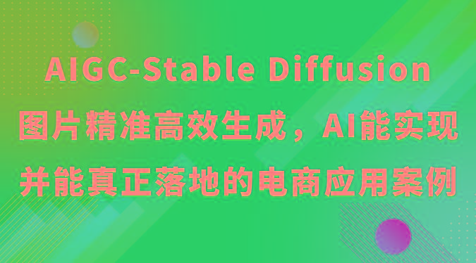 AIGC-Stable Diffusion图片精准高效生成，AI能实现并能真正落地的电商应用案例-卿云社