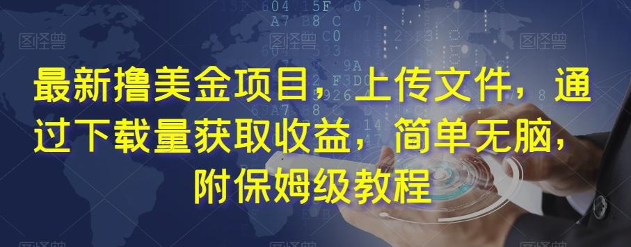 最新撸美金项目，上传文件，通过下载量获取收益，简单无脑，附保姆级教程【揭秘】-卿云社