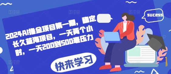2024AI撸金项目第一期，稳定长久蓝海项目，一天两个小时，一天200到500毫压力-卿云社