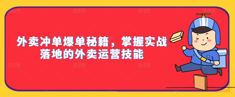 外卖冲单爆单秘籍，掌握实战落地的外卖运营技能-卿云社