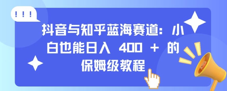 抖音与知乎蓝海赛道：小白也能日入 4张 的保姆级教程-卿云社