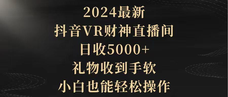 (9595期)2024最新，抖音VR财神直播间，日收5000+，礼物收到手软，小白也能轻松操作-卿云社