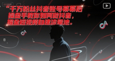 千万粉丝抖音账号幕后操盘手教你如何做抖音，掘金短视频自建流量池-卿云社
