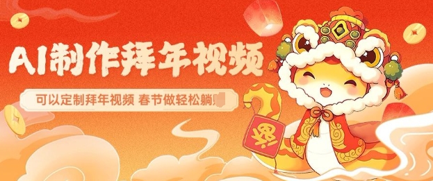AI制作送祝福拜年视频，过年惊艳你的朋友圈可以定制拜年视频，AI一键生，春节做轻松躺Z-卿云社
