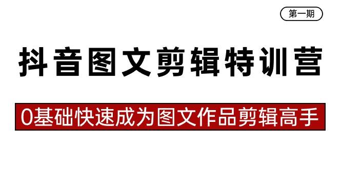 抖音图文剪辑特训营第一期，0基础快速成为图文作品剪辑高手(23节课)-卿云社