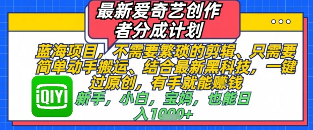 最新爱奇艺创作者分成计划，不需要繁琐的剪辑，只需要简单动手搬运，一键过原创，有手就能做-卿云社