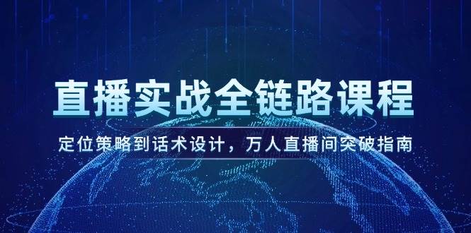 直播实战全链路课程，定位策略到话术设计，万人直播间突破指南-卿云社
