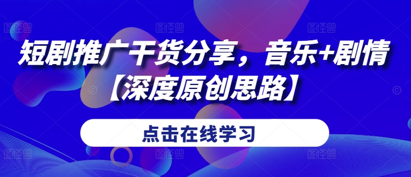 短剧推广干货分享，音乐+剧情【深度原创思路】-卿云社