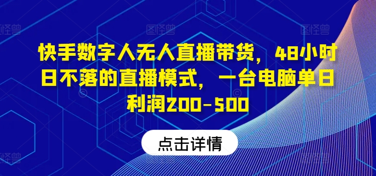 快手数字人无人直播带货，48小时日不落的直播模式，一台电脑单日利润200-500-卿云社