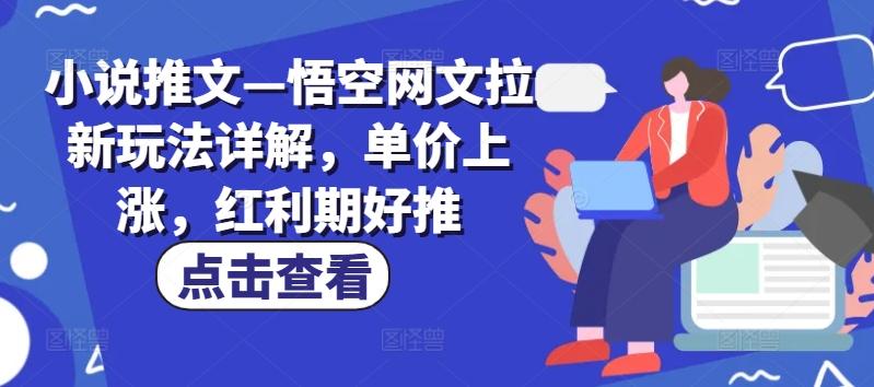 小说推文—悟空网文拉新玩法详解，单价上涨，红利期好推-卿云社