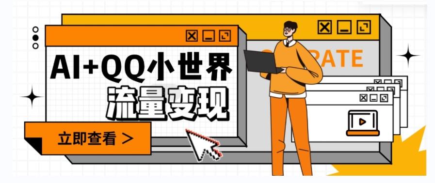 AI+QQ小世界流量变现项目，视频非常容易爆，教程简单无脑，收益非常可观-卿云社