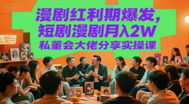 漫剧红利期爆发，短剧漫剧月入2W私董会大佬分享实操课-卿云社