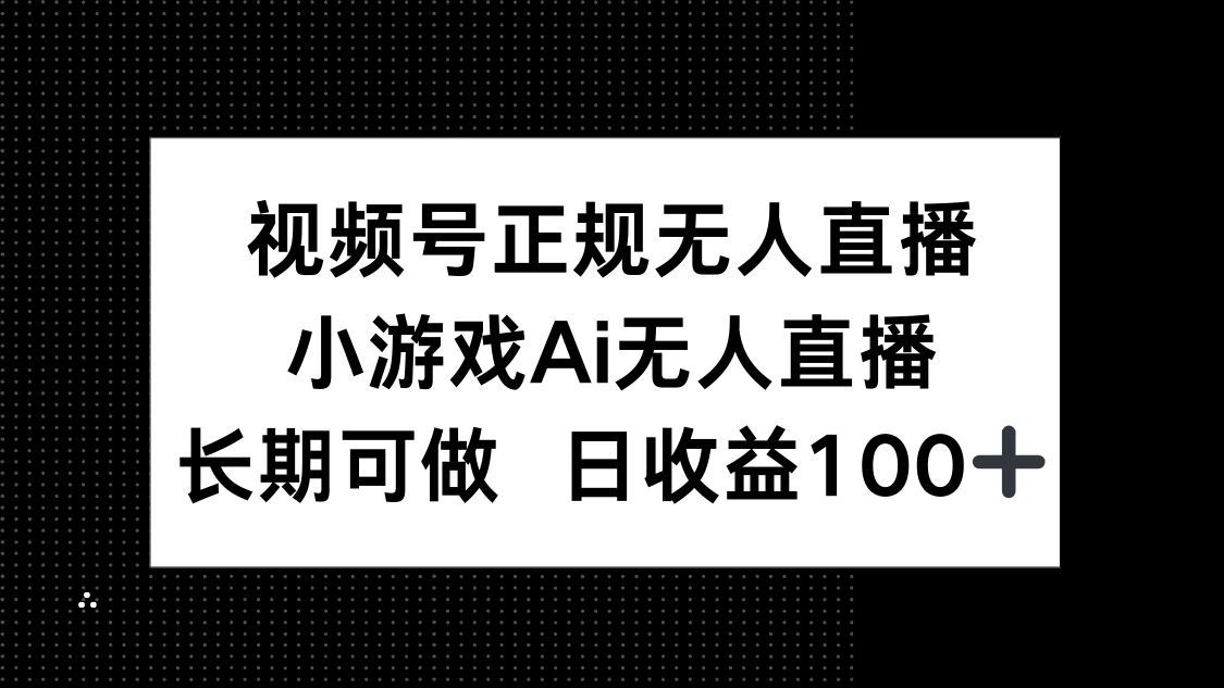 视频号正规无人直播，小游戏AI无人直播，长期可做，日收益100+-卿云社