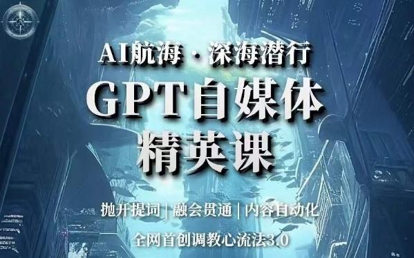 AI航海·深海潜行，GPT自媒体精英课，全网首创调教心流法3.0-卿云社