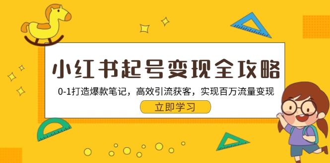 小红书起号变现全攻略：0-1打造爆款笔记，高效引流获客，实现百万流量变现-卿云社