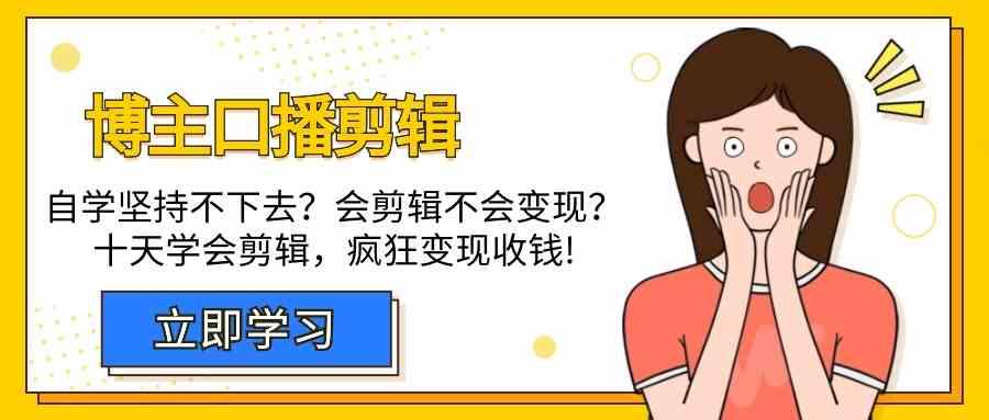 博主口播剪辑课，十天学会视频剪辑，解决变现问题疯狂收钱！-卿云社