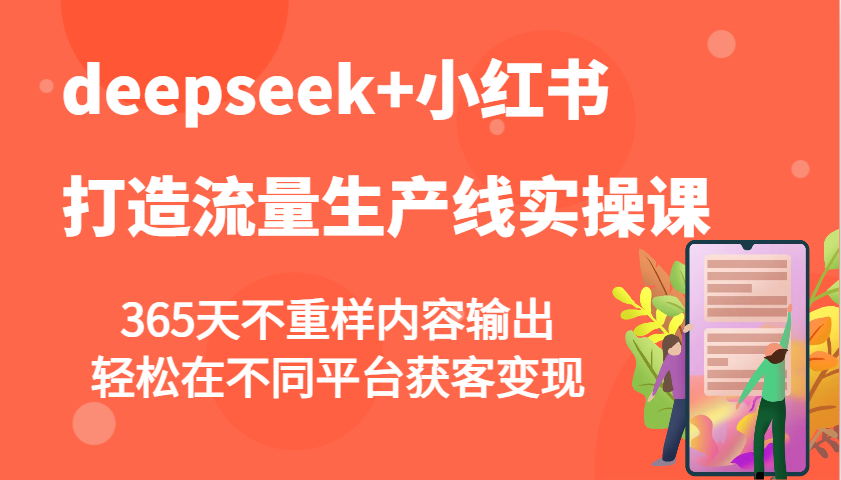 deepseek+小红书打造流量生产线实操课，365天不重样内容输出，轻松在不同平台获客变现-卿云社