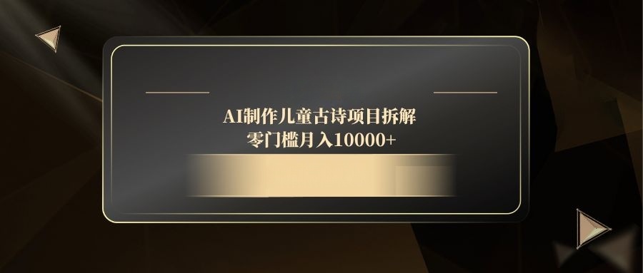 AI制作儿童古诗项目拆解，零门槛月入10000+-卿云社