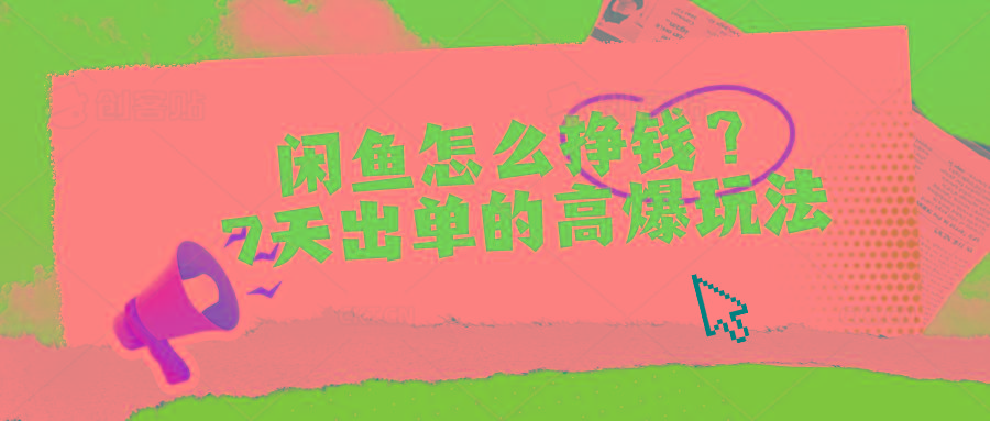 闲鱼怎么挣钱？7天出单的高爆玩法-卿云社