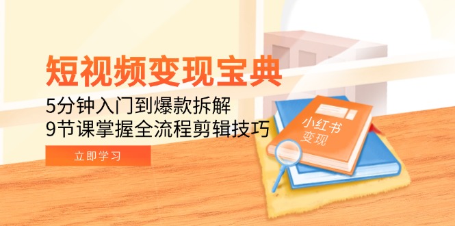 短视频变现宝典：5分钟入门到爆款拆解，9节课掌握全流程剪辑技巧-卿云社