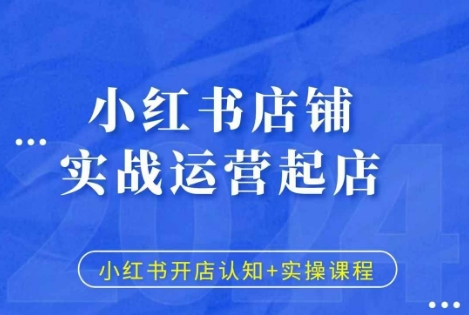 小红书店铺实战运营起店，小红书开店认知+实操课程-卿云社