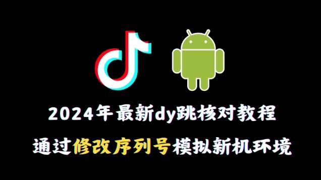 2024年最新抖音跳核对教程，通过修改序列号模拟新机环境【揭秘】-卿云社