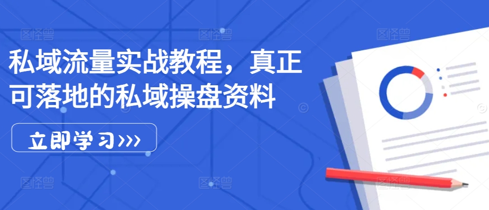 私域流量实战教程，真正可落地的私域操盘资料-卿云社