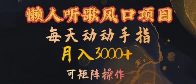 懒人听歌风口项目，每天动动手指月入3000+，可矩阵操作【揭秘】-卿云社