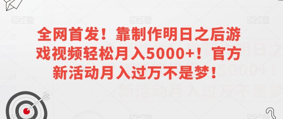全网首发！靠制作明日之后游戏视频轻松月入5000+！官方新活动月入过万不是梦！【揭秘】-卿云社