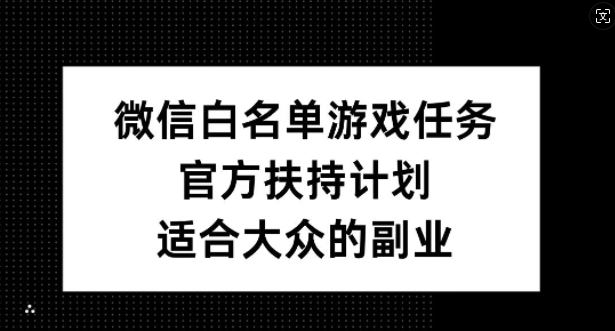 微信白名单游戏任务，官方扶持计划，适合大众的副业【揭秘】-卿云社