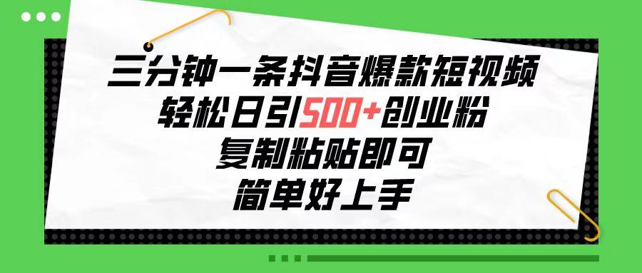 三分钟一条抖音爆款短视频，轻松日引500+创业粉，复制粘贴即可，简单好…-卿云社